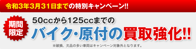 期間限定 50ccから125ccまでのバイク・原付の買取強化!!※破損、欠陥の多い車両はキャンペーン対象外となります。