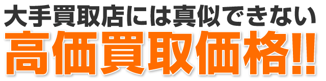 大手買取店には真似できない高価買取価格!!